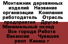 Монтажник деревянных изделий › Название организации ­ Компания-работодатель › Отрасль предприятия ­ Другое › Минимальный оклад ­ 1 - Все города Работа » Вакансии   . Чувашия респ.,Канаш г.